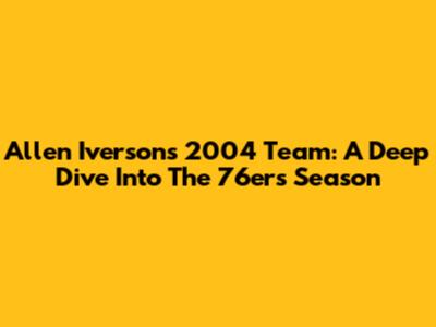 Allen Iverson's 2004 Team: A Deep Dive Into The 76ers' Season