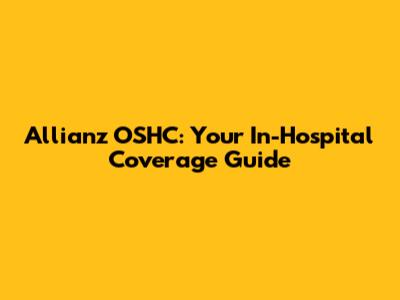 Allianz OSHC: Your In-Hospital Coverage Guide