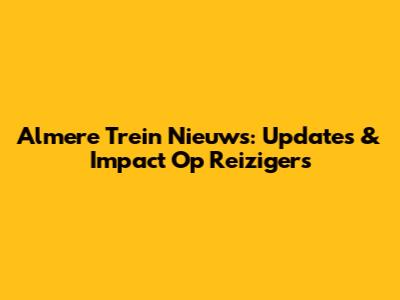 Almere Trein Nieuws: Updates & Impact Op Reizigers