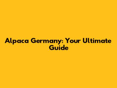 Alpaca Germany: Your Ultimate Guide