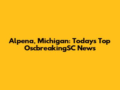 Alpena, Michigan: Today's Top OscbreakingSC News