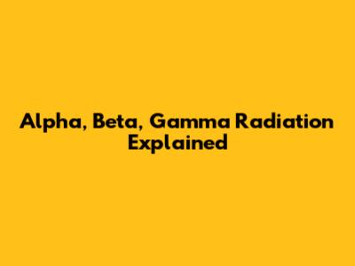 Alpha, Beta, Gamma Radiation Explained