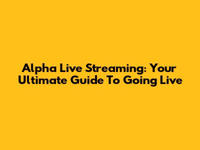 Alpha Live Streaming: Your Ultimate Guide To Going Live