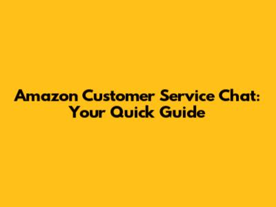 Amazon Customer Service Chat: Your Quick Guide