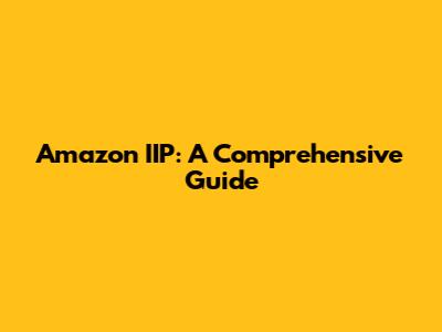 Amazon IIP: A Comprehensive Guide