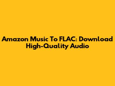 Amazon Music To FLAC: Download High-Quality Audio