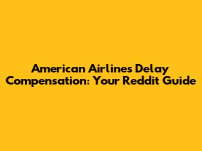 American Airlines Delay Compensation: Your Reddit Guide