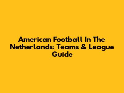 American Football In The Netherlands: Teams & League Guide