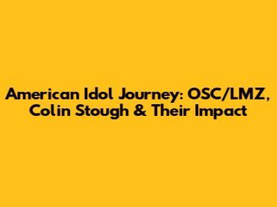 American Idol Journey: OSC/LMZ, Colin Stough & Their Impact