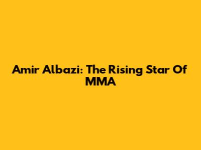 Amir Albazi: The Rising Star Of MMA