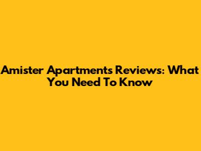 Amister Apartments Reviews: What You Need To Know
