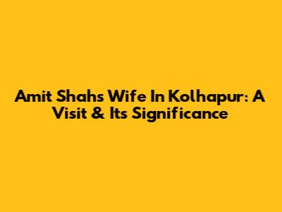Amit Shah's Wife In Kolhapur: A Visit & Its Significance
