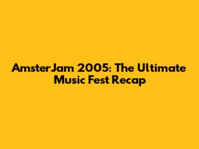 AmsterJam 2005: The Ultimate Music Fest Recap
