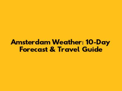 Amsterdam Weather: 10-Day Forecast & Travel Guide