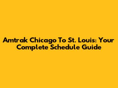 Amtrak Chicago To St. Louis: Your Complete Schedule Guide