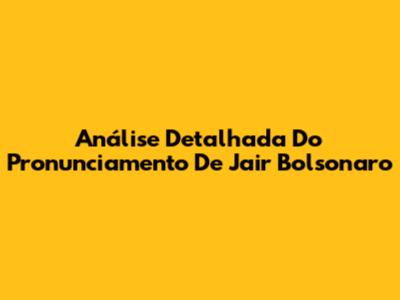 Análise Detalhada Do Pronunciamento De Jair Bolsonaro