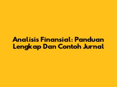 Analisis Finansial: Panduan Lengkap Dan Contoh Jurnal