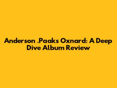 Anderson .Paak's Oxnard: A Deep Dive Album Review