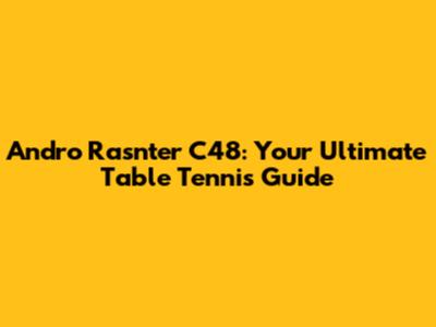 Andro Rasnter C48: Your Ultimate Table Tennis Guide