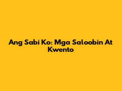 Ang Sabi Ko: Mga Saloobin At Kwento