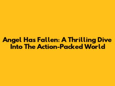 Angel Has Fallen: A Thrilling Dive Into The Action-Packed World