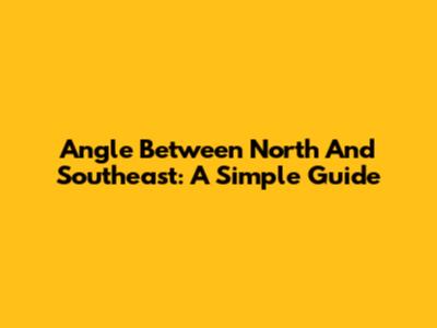 Angle Between North And Southeast: A Simple Guide