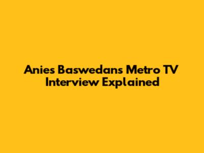 Anies Baswedan's Metro TV Interview Explained
