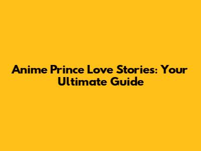 Anime Prince Love Stories: Your Ultimate Guide