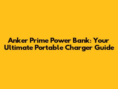 Anker Prime Power Bank: Your Ultimate Portable Charger Guide
