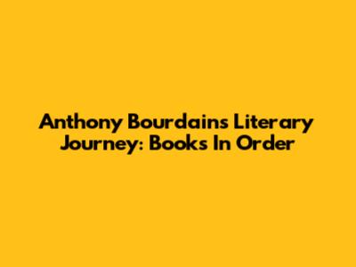 Anthony Bourdain's Literary Journey: Books In Order