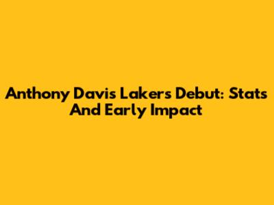 Anthony Davis' Lakers Debut: Stats And Early Impact