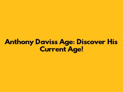 Anthony Davis's Age: Discover His Current Age!