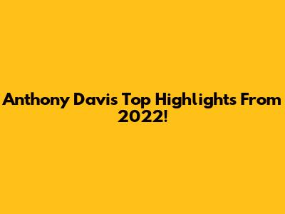 Anthony Davis Top Highlights From 2022!
