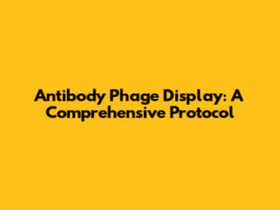 Antibody Phage Display: A Comprehensive Protocol