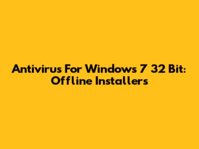 Antivirus For Windows 7 32 Bit: Offline Installers