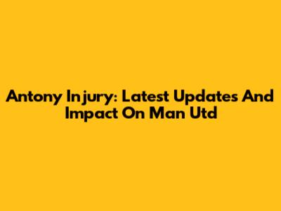 Antony Injury: Latest Updates And Impact On Man Utd