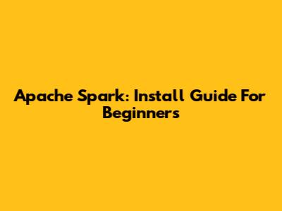 Apache Spark: Install Guide For Beginners