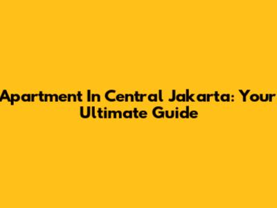 Apartment In Central Jakarta: Your Ultimate Guide