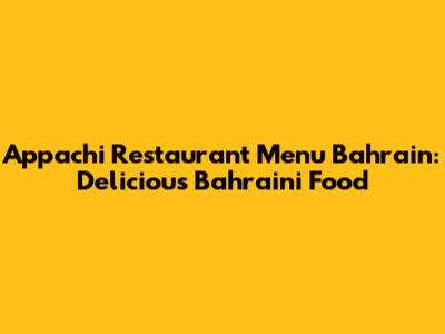 Appachi Restaurant Menu Bahrain: Delicious Bahraini Food