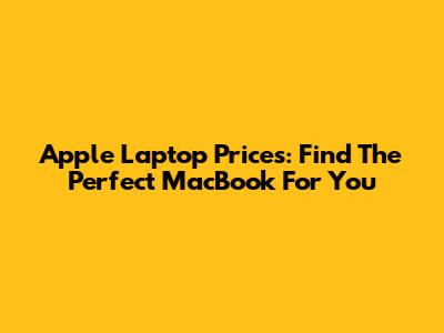 Apple Laptop Prices: Find The Perfect MacBook For You