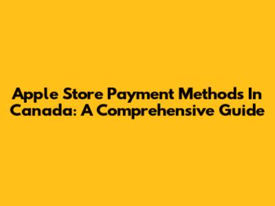 Apple Store Payment Methods In Canada: A Comprehensive Guide