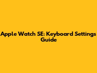 Apple Watch SE: Keyboard Settings Guide