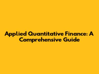 Applied Quantitative Finance: A Comprehensive Guide