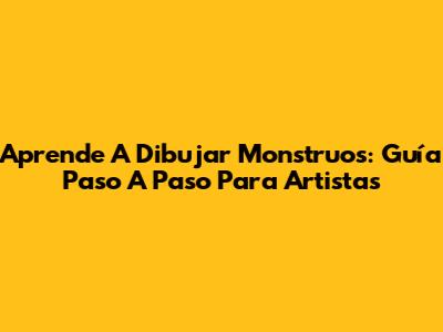 Aprende A Dibujar Monstruos: Guía Paso A Paso Para Artistas