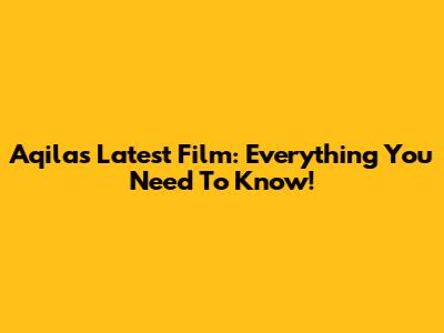 Aqila's Latest Film: Everything You Need To Know!