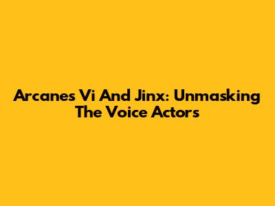 Arcane's Vi And Jinx: Unmasking The Voice Actors