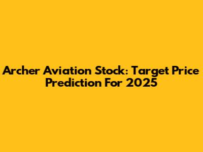Archer Aviation Stock: Target Price Prediction For 2025