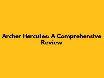 Archer Hercules: A Comprehensive Review