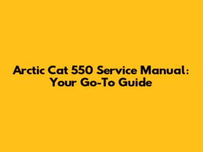 Arctic Cat 550 Service Manual: Your Go-To Guide