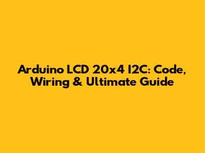 Arduino LCD 20x4 I2C: Code, Wiring & Ultimate Guide